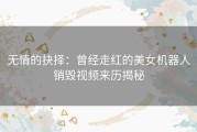 无情的抉择：曾经走红的美女机器人销毁视频来历揭秘