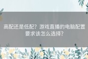 高配还是低配？游戏直播的电脑配置要求该怎么选择？