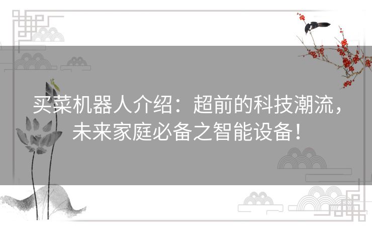 买菜机器人介绍：超前的科技潮流，未来家庭必备之智能设备！