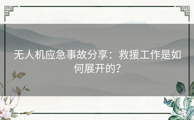 无人机应急事故分享：救援工作是如何展开的？