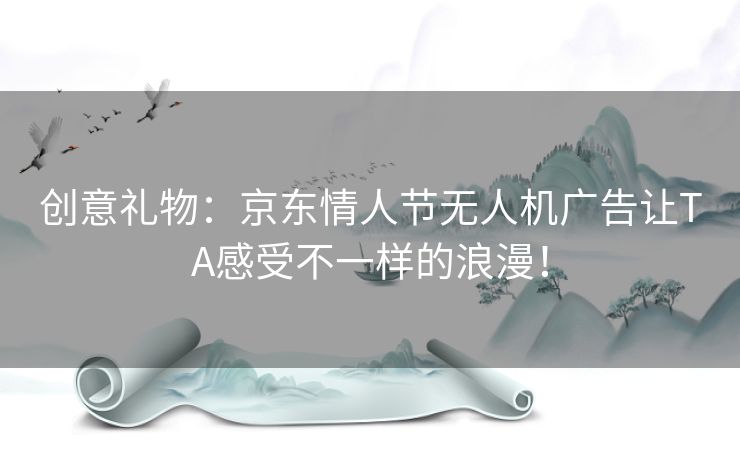 创意礼物：京东情人节无人机广告让TA感受不一样的浪漫！