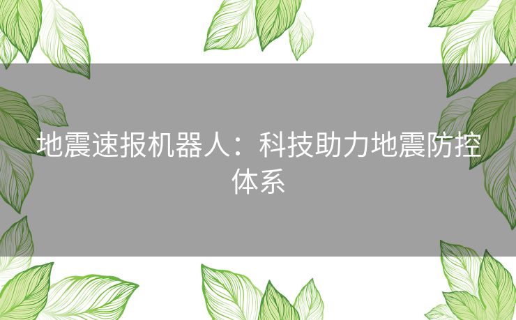 地震速报机器人：科技助力地震防控体系