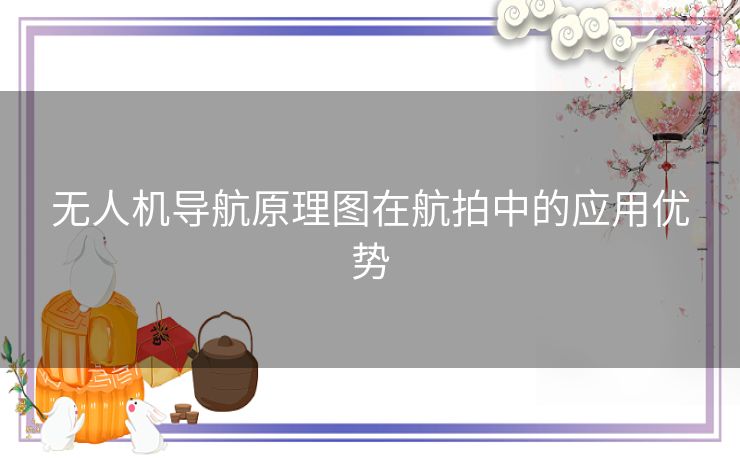 无人机导航原理图在航拍中的应用优势