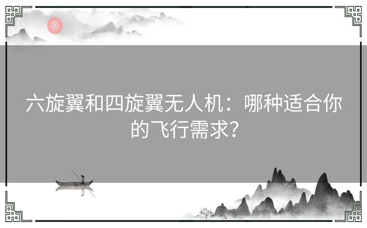 六旋翼和四旋翼无人机：哪种适合你的飞行需求？