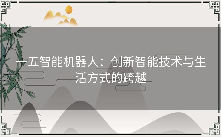 一五智能机器人：创新智能技术与生活方式的跨越