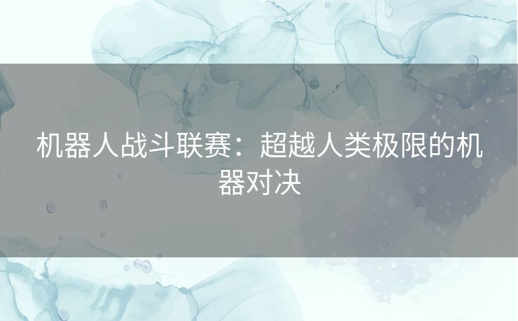 机器人战斗联赛：超越人类极限的机器对决