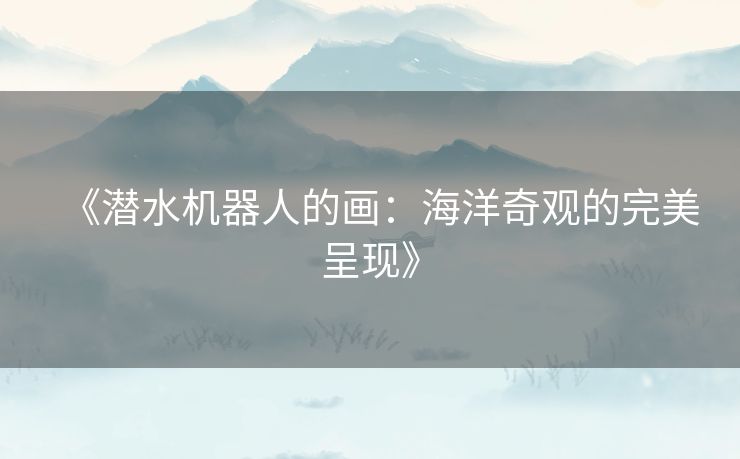 《潜水机器人的画：海洋奇观的完美呈现》