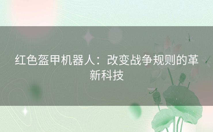 红色盔甲机器人：改变战争规则的革新科技