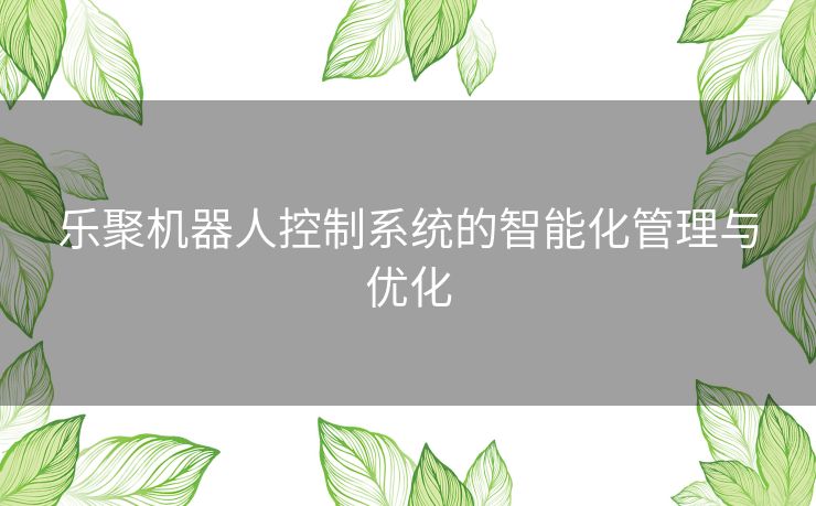 乐聚机器人控制系统的智能化管理与优化