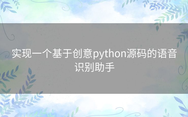 实现一个基于创意python源码的语音识别助手