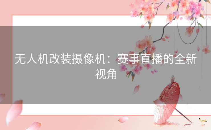 无人机改装摄像机：赛事直播的全新视角