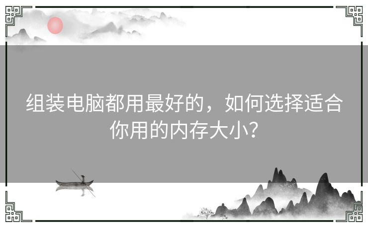 组装电脑都用最好的，如何选择适合你用的内存大小？