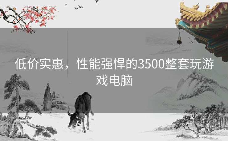 低价实惠，性能强悍的3500整套玩游戏电脑