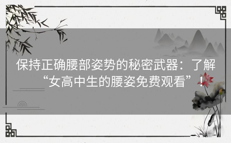 保持正确腰部姿势的秘密武器：了解“女高中生的腰姿免费观看”！