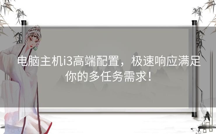 电脑主机i3高端配置，极速响应满足你的多任务需求！