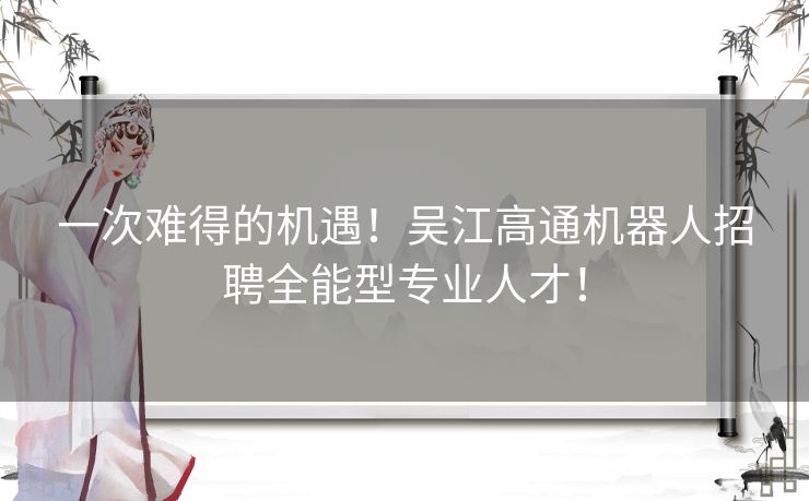 一次难得的机遇！吴江高通机器人招聘全能型专业人才！