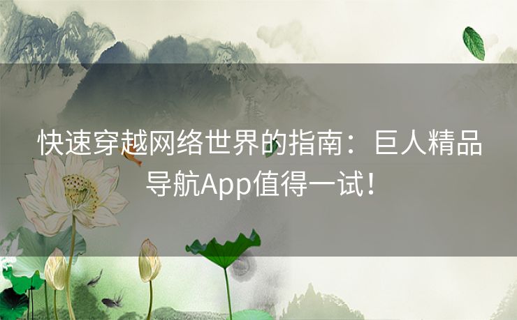 快速穿越网络世界的指南：巨人精品导航App值得一试！