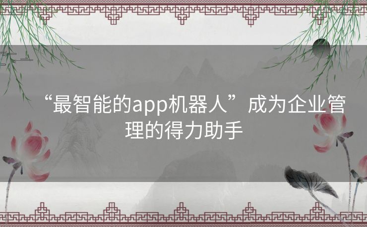 “最智能的app机器人”成为企业管理的得力助手