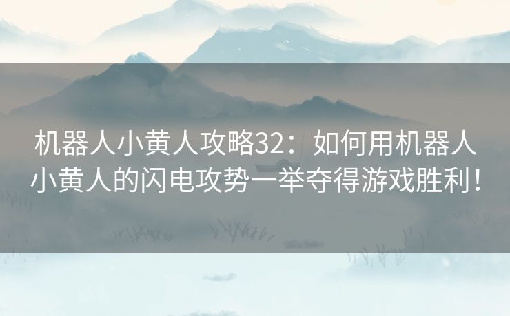 机器人小黄人攻略32：如何用机器人小黄人的闪电攻势一举夺得游戏胜利！