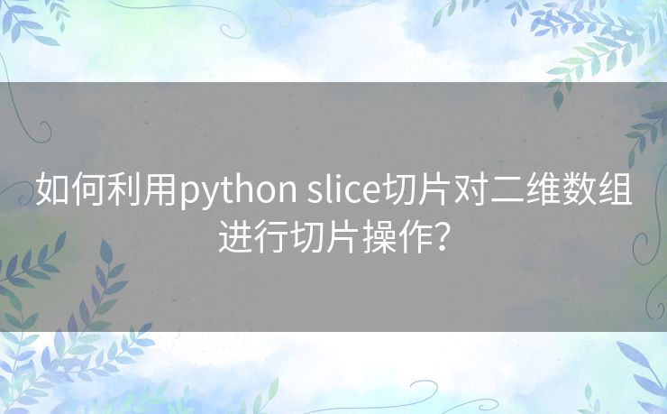 如何利用python slice切片对二维数组进行切片操作？