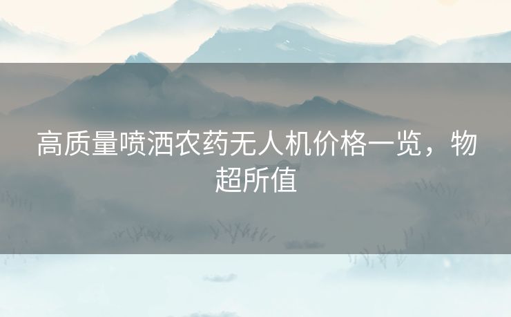 高质量喷洒农药无人机价格一览，物超所值