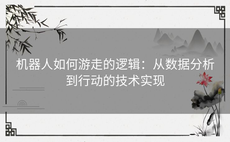 机器人如何游走的逻辑：从数据分析到行动的技术实现