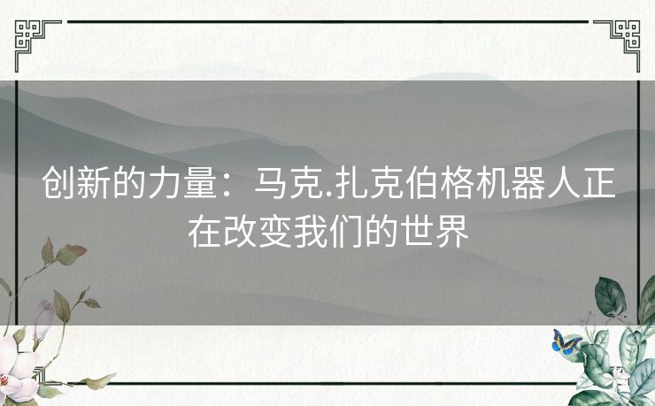 创新的力量：马克.扎克伯格机器人正在改变我们的世界