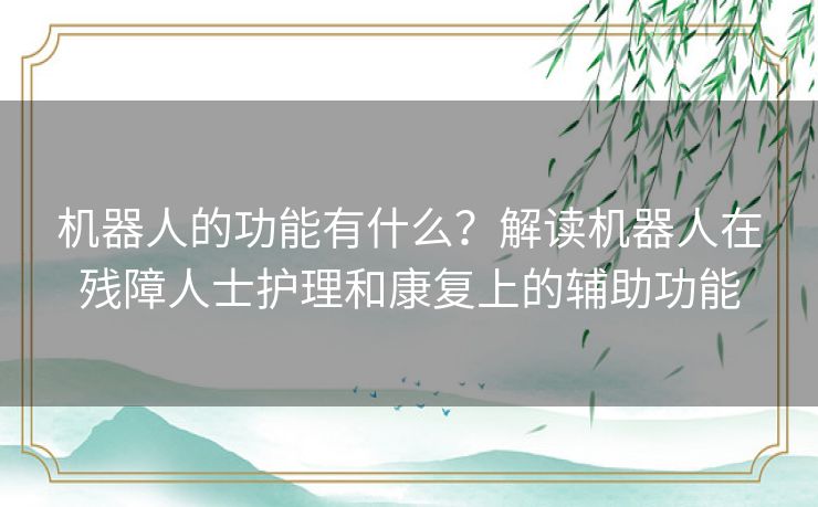 机器人的功能有什么？解读机器人在残障人士护理和康复上的辅助功能