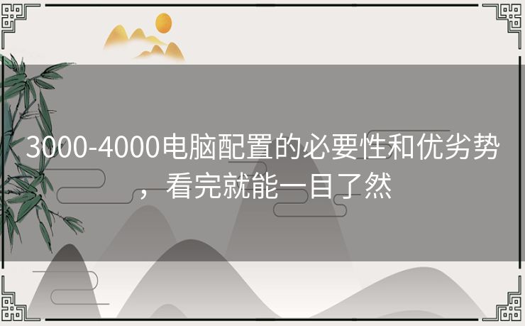 3000-4000电脑配置的必要性和优劣势，看完就能一目了然