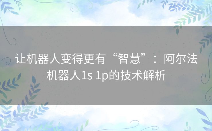 让机器人变得更有“智慧”：阿尔法机器人1s 1p的技术解析