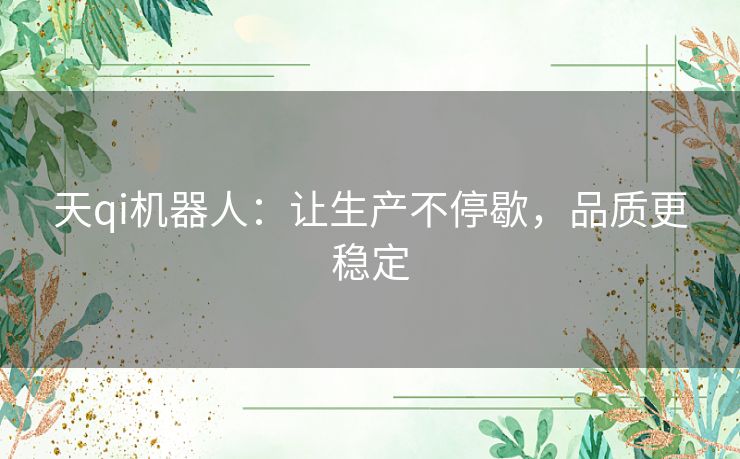 天qi机器人：让生产不停歇，品质更稳定