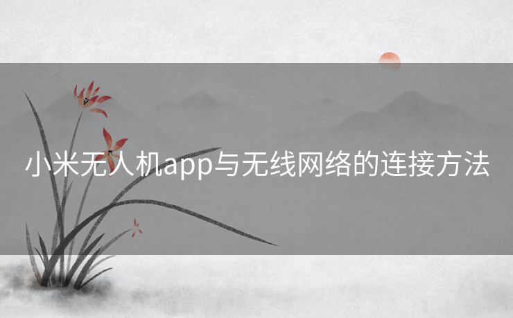 小米无人机app与无线网络的连接方法