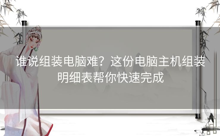 谁说组装电脑难？这份电脑主机组装明细表帮你快速完成