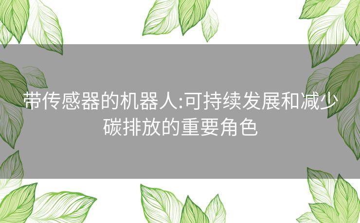 带传感器的机器人:可持续发展和减少碳排放的重要角色