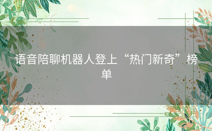 语音陪聊机器人登上“热门新奇”榜单