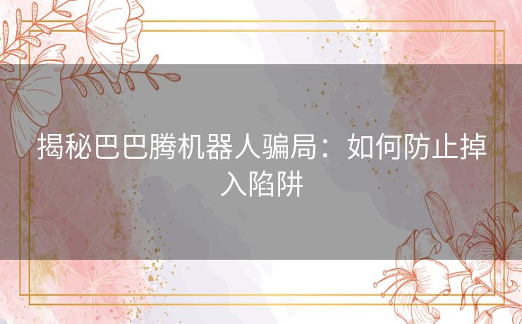 揭秘巴巴腾机器人骗局：如何防止掉入陷阱