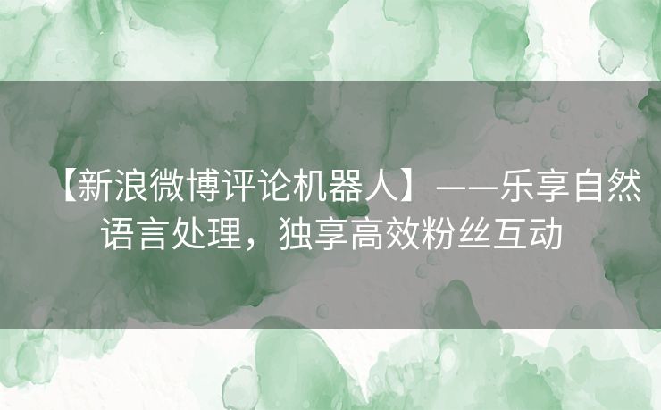 【新浪微博评论机器人】——乐享自然语言处理，独享高效粉丝互动