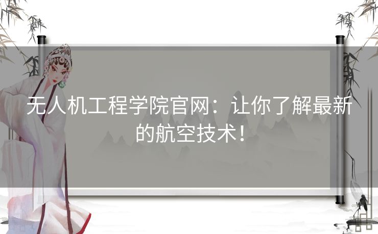 无人机工程学院官网：让你了解最新的航空技术！