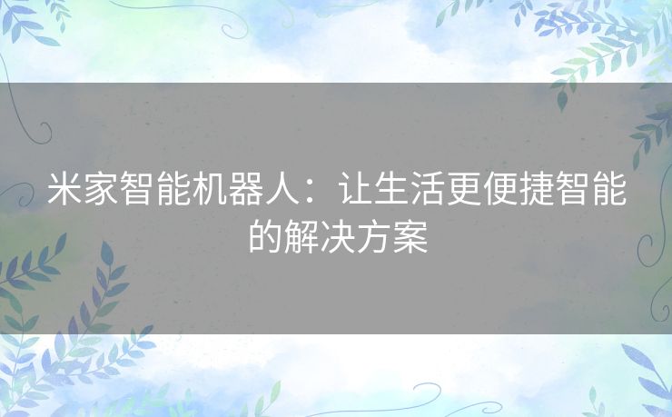 米家智能机器人：让生活更便捷智能的解决方案