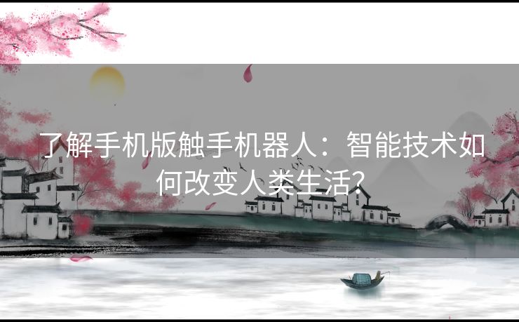 了解手机版触手机器人：智能技术如何改变人类生活？