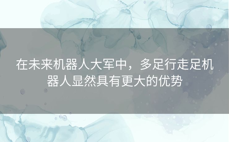 在未来机器人大军中，多足行走足机器人显然具有更大的优势