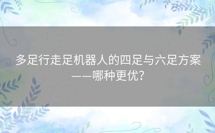 多足行走足机器人的四足与六足方案——哪种更优？