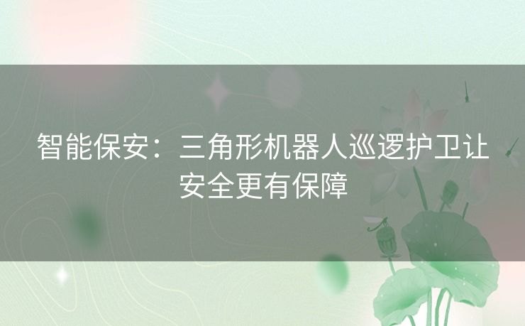 智能保安：三角形机器人巡逻护卫让安全更有保障