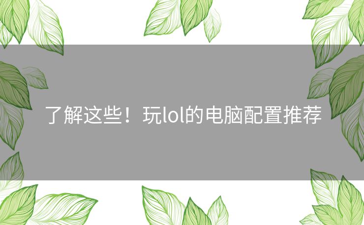 了解这些！玩lol的电脑配置推荐