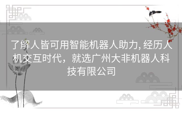 了解人皆可用智能机器人助力, 经历人机交互时代，就选广州大非机器人科技有限公司