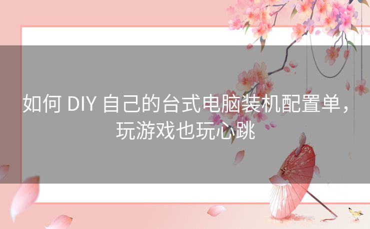 如何 DIY 自己的台式电脑装机配置单，玩游戏也玩心跳