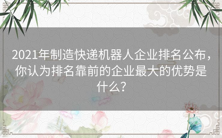 2021年制造快递机器人企业排名公布，你认为排名靠前的企业最大的优势是什么？