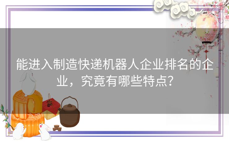 能进入制造快递机器人企业排名的企业，究竟有哪些特点？