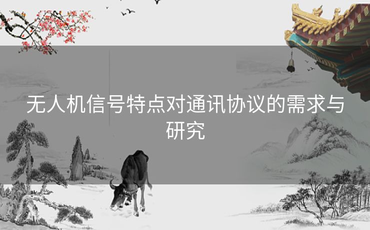 无人机信号特点对通讯协议的需求与研究