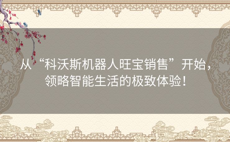 从“科沃斯机器人旺宝销售”开始，领略智能生活的极致体验！